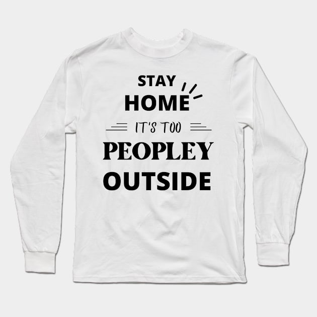 Stay Home It's Too Peopley Outside Funny Long Sleeve T-Shirt by yassinebd